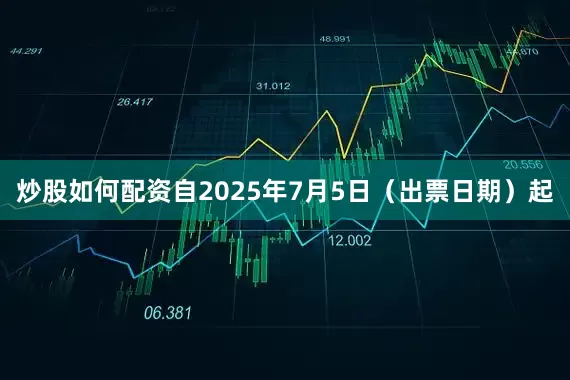 炒股如何配资　　自2025年7月5日（出票日期）起