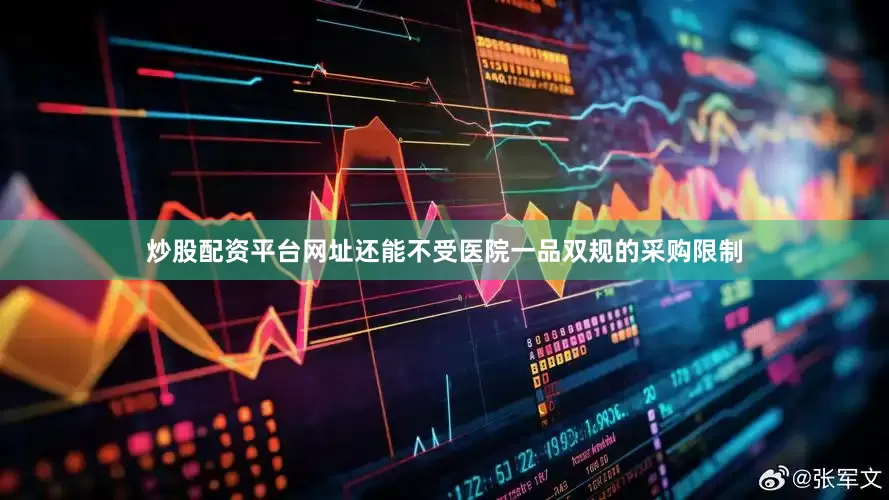 炒股配资平台网址还能不受医院一品双规的采购限制
