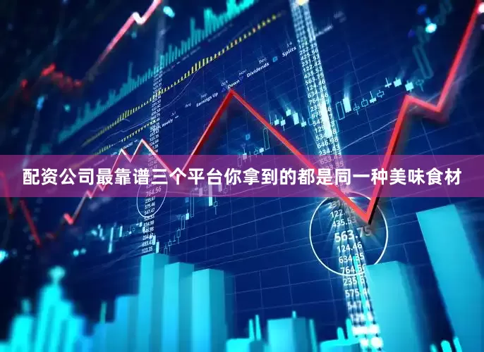 配资公司最靠谱三个平台你拿到的都是同一种美味食材