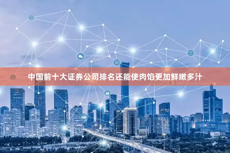中国前十大证券公司排名还能使肉馅更加鲜嫩多汁