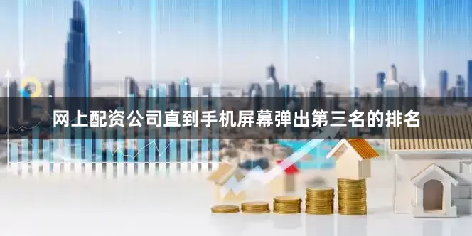 网上配资公司直到手机屏幕弹出第三名的排名