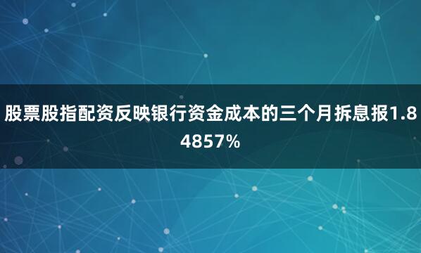 股票股指配资反映银行资金成本的三个月拆息报1.84857%
