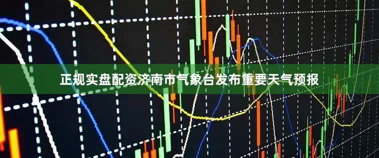 正规实盘配资济南市气象台发布重要天气预报