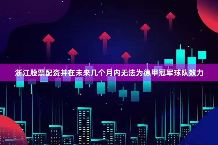 浙江股票配资并在未来几个月内无法为德甲冠军球队效力