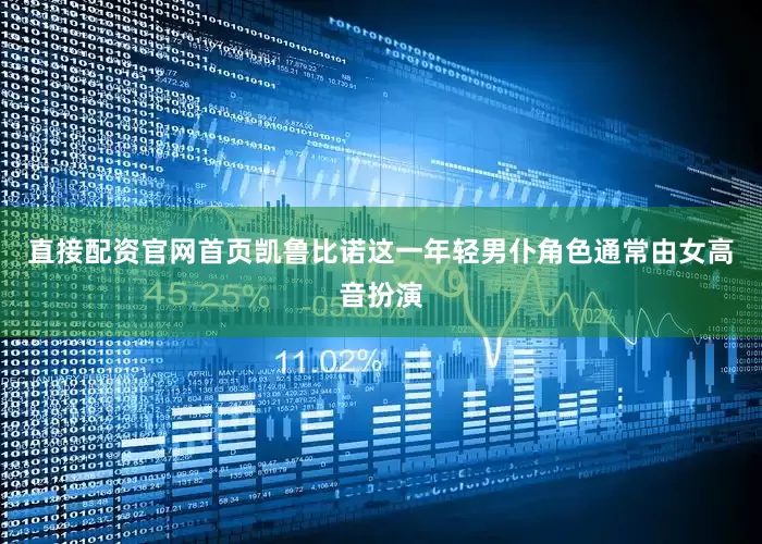 直接配资官网首页凯鲁比诺这一年轻男仆角色通常由女高音扮演