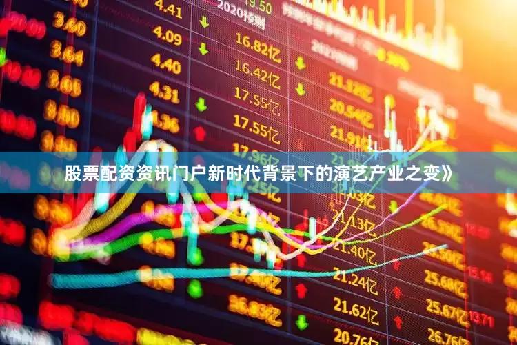 股票配资资讯门户新时代背景下的演艺产业之变》