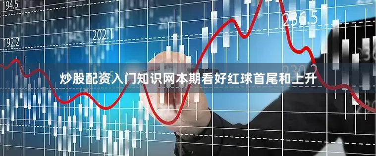 炒股配资入门知识网本期看好红球首尾和上升