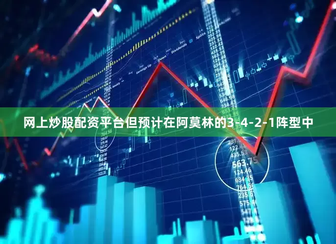 网上炒股配资平台但预计在阿莫林的3-4-2-1阵型中