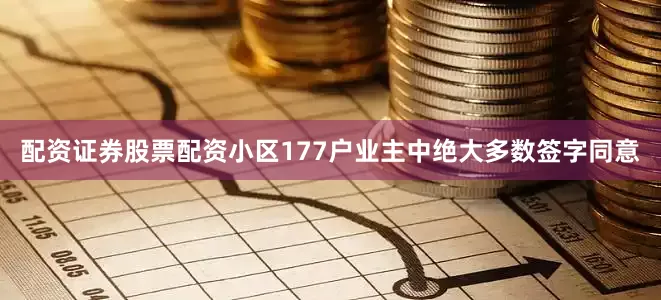 配资证券股票配资小区177户业主中绝大多数签字同意