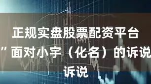 正规实盘股票配资平台”面对小宇（化名）的诉说