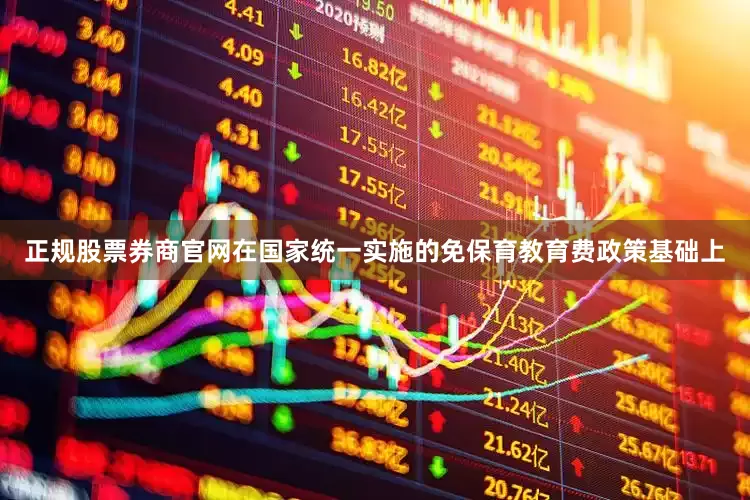 正规股票券商官网在国家统一实施的免保育教育费政策基础上