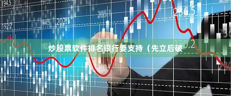 炒股票软件排名银行要支持（先立后破