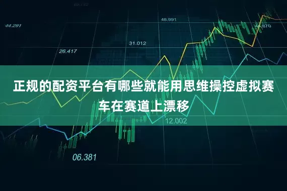 正规的配资平台有哪些就能用思维操控虚拟赛车在赛道上漂移