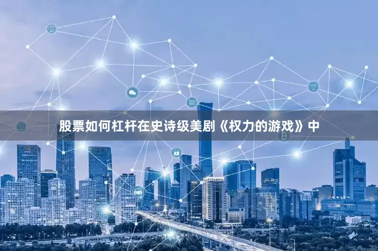 股票如何杠杆在史诗级美剧《权力的游戏》中
