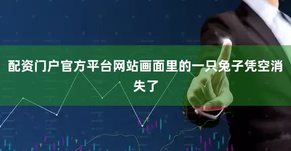 配资门户官方平台网站画面里的一只兔子凭空消失了