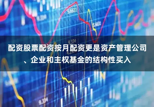 配资股票配资按月配资更是资产管理公司、企业和主权基金的结构性买入