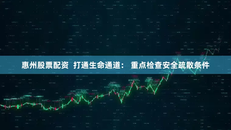 惠州股票配资  打通生命通道： 重点检查安全疏散条件